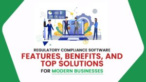 Regulatory Compliance Software Features, Benefits, and Top Solutions for Modern Businesses